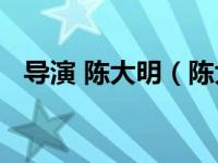 导演 陈大明（陈大明-中国内地导演简介）