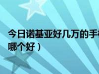 今日诺基亚好几万的手机（诺基亚N系列的2000多元的手机哪个好）