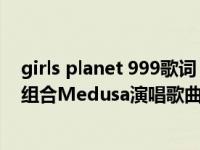 girls planet 999歌词（snake-《Girls Planet 999》限定组合Medusa演唱歌曲简介）