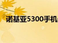 诺基亚5300手机壁纸（诺基亚5300手机）