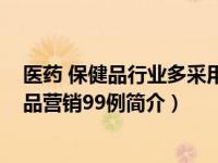 医药 保健品行业多采用什么软文开头方式（透视-医药保健品营销99例简介）