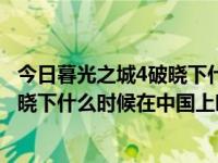 今日暮光之城4破晓下什么时候在中国上映的（暮光之城4破晓下什么时候在中国上映）