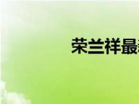 荣兰祥最新（荣兰祥简介）