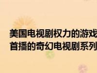 美国电视剧权力的游戏内容简介（权力的游戏-美国2011年首播的奇幻电视剧系列简介）