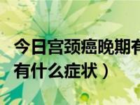 今日宫颈癌晚期有什么症状表现（宫颈癌晚期有什么症状）