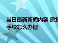当日最新新闻内容 房贷还了几年了还可以改公积金贷款吗 手续怎么办理