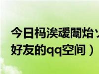 今日杩涘叆闈炲ソ鍙婹Q绌洪棿（怎么进入非好友的qq空间）