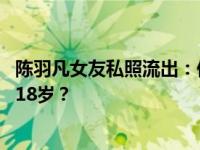 陈羽凡女友私照流出：何时珍真名何时贞 两人认识时女方才18岁？