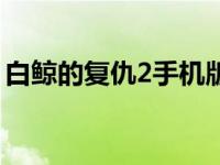 白鲸的复仇2手机版下载（白鲸的复仇2简介）