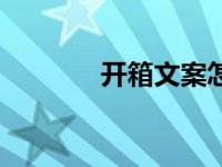 开箱文案怎么写（开箱简介）