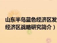 山东半岛蓝色经济区发展规划全文内容介绍（山东半岛蓝色经济区战略研究简介）