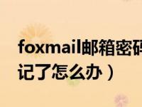 foxmail邮箱密码忘记了（foxmail的密码忘记了怎么办）