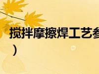 搅拌摩擦焊工艺参数选择（搅拌摩擦焊机简介）