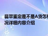 翡翠鉴定是不是A货怎样鉴定 来看看这几个鉴定技巧具体情况详细内容介绍