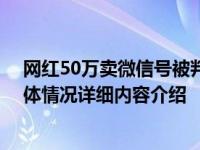 网红50万卖微信号被判交易无效 未获得账号内顾客知情具体情况详细内容介绍