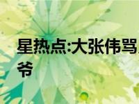 星热点:大张伟骂贝爷什么 大张伟为什么骂贝爷
