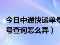今日中通快递单号查询跟踪轨迹（中通快递单号查询怎么弄）