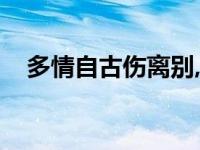 多情自古伤离别,更那堪,冷落清秋节!赏析