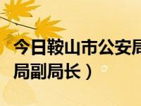 今日鞍山市公安局出入境管理局（鞍山市公安局副局长）