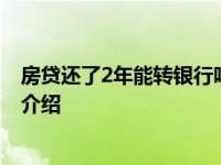 房贷还了2年能转银行吗 手续比较麻烦！具体情况详细内容介绍