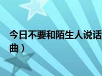 今日不要和陌生人说话主题曲试听（不要和陌生人说话主题曲）