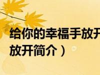 给你的幸福手放开简介怎么写（给你的幸福手放开简介）