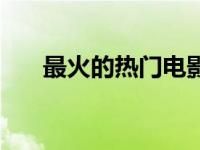 最火的热门电影（最热门电影榜简介）