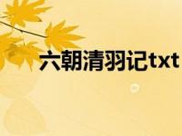 六朝清羽记txt（六朝清羽记 26简介）