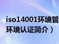 iso14001环境管理体系认证证书（iso14001环境认证简介）
