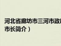 河北省廊坊市三河市政府官网（张春燕-河北省廊坊市政府副市长简介）