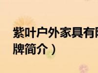 紫叶户外家具有限公司怎么样（紫叶-企业品牌简介）