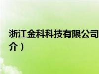 浙江金科科技有限公司简介电话（浙江金科科技有限公司简介）