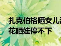 扎克伯格晒女儿游泳照 绿条纹泳装胸前别红花晒娃停不下