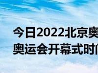 今日2022北京奥运会开幕式表演时间（北京奥运会开幕式时间）