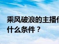 乘风破浪的主播什么梗  阿里招募电商主播有什么条件？