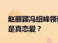 赵丽颖冯绍峰领证结婚是真的吗？ 是抄作还是真恋爱？