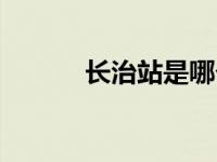 长治站是哪个站（长治站简介）