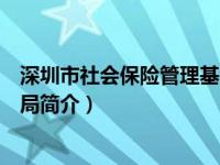 深圳市社会保险管理基金管理局（深圳市社会保险基金管理局简介）