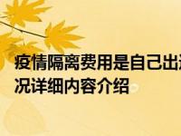 疫情隔离费用是自己出还是免费的 要看当地具体政策具体情况详细内容介绍