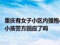 重庆有女子小区内强抱小孩警方回应,重庆有女子小区内强抱小孩警方回应了吗