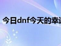 今日dnf今天的幸运数字（DNF今天维护吗）