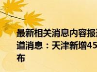 最新相关消息内容报道 今天2022年年9月17日最新更新报道消息：天津新增45例本土阳性,天津新增45例本土阳性分布