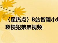 〈星热点〉B站智障小烁个人资料微博照片介绍 智障小烁猥亵侵犯弟弟视频