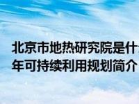 北京市地热研究院是什么单位（北京市地热资源2006-2020年可持续利用规划简介）