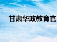 甘肃华政教育官网（甘肃华政教育简介）