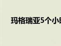 玛格瑞亚5个小时刷了（玛格瑞亚简介）