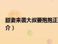 甜妻来袭大叔要抱抱正文阅读（甜妻来袭：大叔慢点儿追简介）