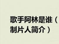 歌手阿林是谁（阿林-中国男摄影师、编导、制片人简介）