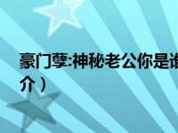 豪门孽:神秘老公你是谁 小说（豪门孽：神秘老公你是谁简介）