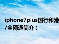 iphone7plus国行和港版区别（苹果iPhone 7 Plus-国际版/全网通简介）